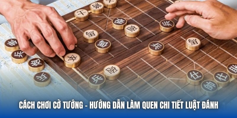 Cách Chơi Cờ Tướng - Hướng Dẫn Làm Quen Chi Tiết Luật Đánh