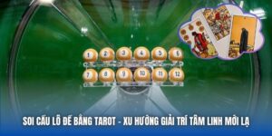 Soi Cầu Lô Đề Bằng Tarot - Xu Hướng Giải Trí Tâm Linh Mới Lạ