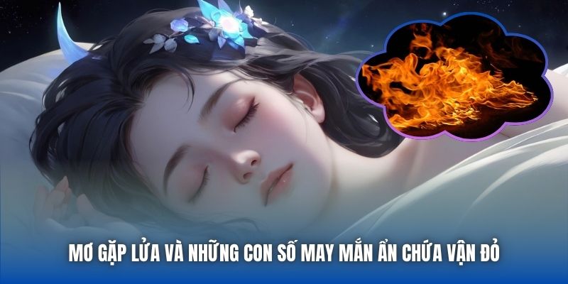 Mơ gặp lửa và những con số may mắn ẩn chứa vận đỏ