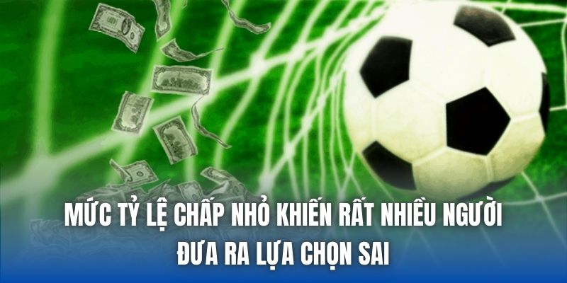 Mức tỷ lệ chấp nhỏ khiến rất nhiều người đưa ra lựa chọn sai