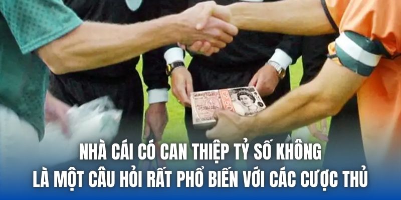 Nhà cái có can thiệp tỷ số không là một câu hỏi rất phổ biến với các cược thủ