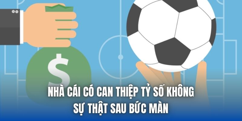 Nhà Cái Có Can Thiệp Tỷ Số Không - Sự Thật Sau Bức Màn