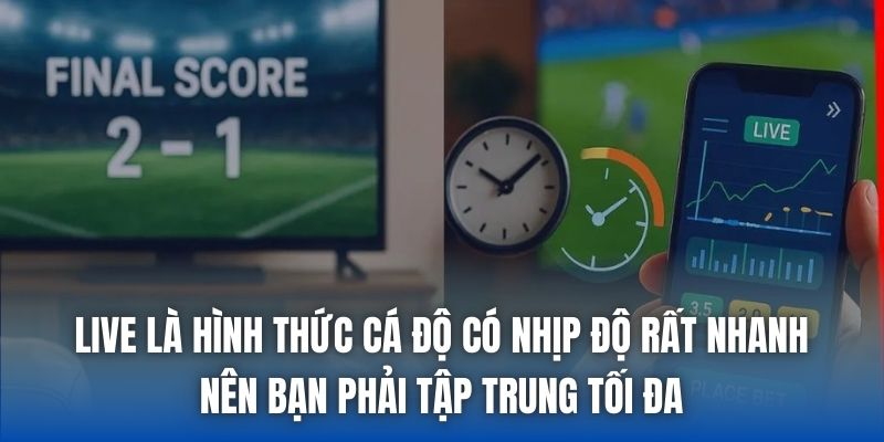 Live là hình thức cá độ có nhịp độ rất nhanh nên bạn phải tập trung tối đa