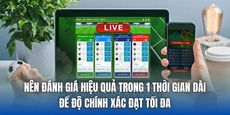 Nên đánh giá hiệu quả trong 1 thời gian dài để độ chính xác đạt tối đa
