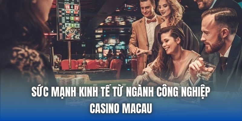 Sức mạnh kinh tế từ ngành công nghiệp casino Macau