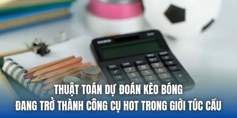 Thuật toán dự đoán kèo bóng đang trở thành công cụ hot trong giới túc cầu