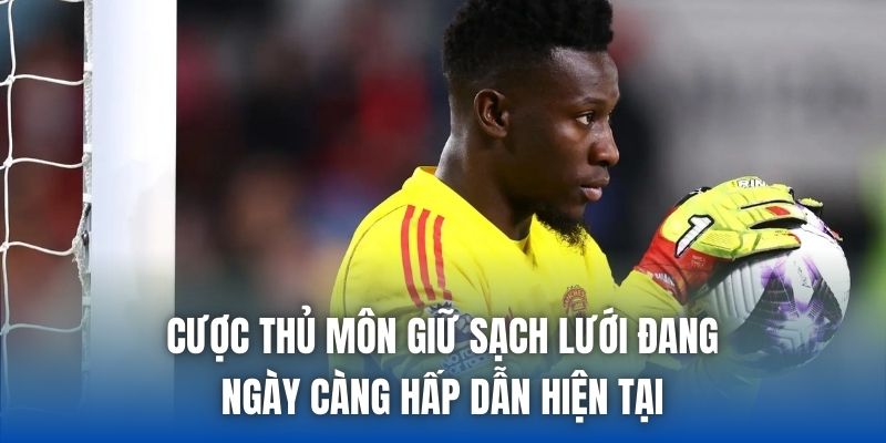 Cược thủ môn giữ sạch lưới đang ngày càng hấp dẫn hiện tại