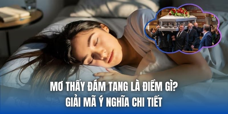 Mơ Thấy Đám Tang Là Điềm Gì? Giải Mã Ý Nghĩa Chi Tiết